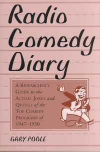 Radio Comedy Diary : A Researcher's Guide to the Actual Jokes and Quotes of the Top Comedy Programs of 1947-1950 - Gary Poole