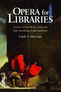 Opera for Libraries : A Guide to Core Works, Audio and Video Recordings, Books and Serials - Clyde T. McCants