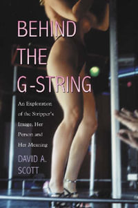Behind the G-String : An Exploration of the Stripper's Image, Her Person and Her Meaning - David A. Scott