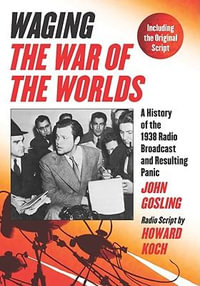 Waging The War of the Worlds : A History of the 1938 Radio Broadcast and Resulting Panic, Including the Original Script - John Gosling