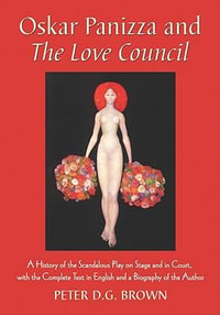 Oskar Panizza and The Love Council : A History of the Scandalous Play on Stage and in Court, with the Complete Text in English and a Biography of the Author - Peter D.G. Brown