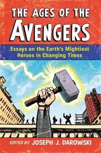 The Ages of the Avengers : Essays on the Earth's Mightiest Heroes in Changing Times - Joseph J. Darowski