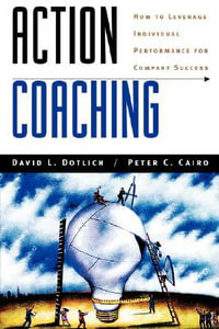 Action Coaching : How to Leverage Individual Performance for Company Success - David L. Dotlich
