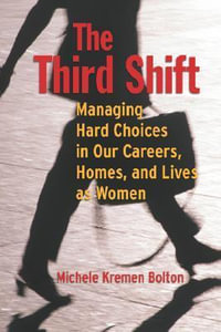 The Third Shift : Managing Hard Choices in Our Careers, Homes, and Lives as Women - Michele Bolton
