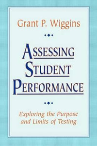Assessing Student Performance : Exploring the Purpose and Limits of Testing - Grant P. Wiggins