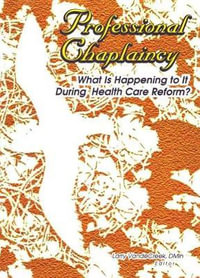 Professional Chaplaincy : What Is Happening to It During Health Care Reform? - Larry Van De Creek