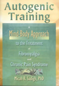 Autogenic Training : A Mind-Body Approach to the Treatment of Fibromyalgia and Chronic Pain Syndrome - Micah R. Sadigh