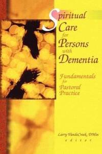 Spiritual Care for Persons with Dementia : Fundamentals for Pastoral Practice - Larry Van De Creek