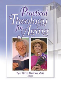 Practical Theology for Aging : Monograph Published Simultaneously As the Journal of Health Care Chaplaincy, Vol. 12, Nos. 1/2 and Vol. 13, No. 1 Ser. - Derrell R. Watkins