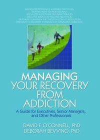 Managing Your Recovery from Addiction: A Guide for Executives, Senior Mangers and Other Professionals : A Guide for Executives, Senior Mangers and Other Professionals - Bruce Carruth