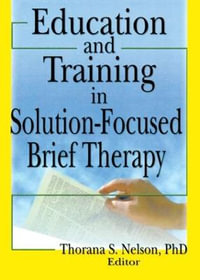 Education and Training in Solution-Focused Brief Therapy : Published Simultaneously As the Journal of Religion, Spirituality and Aging, Vol. 17, Nos. 1/2. Ser. - Thorana S Nelson
