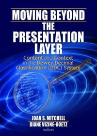 Moving Beyond the Presentation Layer : Content and Context in the Dewey Decimal Classification (DDC) System : Content and Context in the Dewey Decimal Classification (DDC) System - Joan S. Mitchell