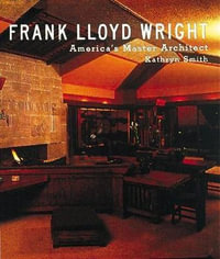 Frank Lloyd Wright : America's Master Architect - Kathryn Smith