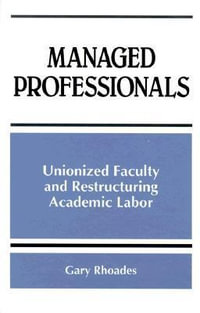 Managed Professionals : Unionized Faculty and Restructuring Academic Labor - Gary Rhoades