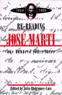 Re-reading Jose Marti (1853-1895) : One Hundred Years Later - Julio Rodriguez-Luis