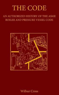 The Code : An Authorized History of the ASME Boiler and Pressure Vessel Code - Wilbur Cross
