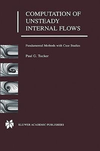 Computation of Unsteady Internal Flows : Fundamental Methods with Case Studies : Fundamental Methods with Case Studies - P. G. Tucker