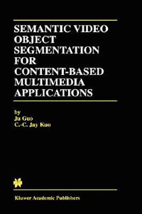 Semantic Video Object Segmentation for Content-Based Multimedia Applications : KLUWER INTERNATIONAL SERIES IN ENGINEERING AND COMPUTER SCIENCE - Ju Guo