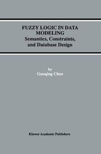 Fuzzy Logic in Data Modeling : Semantics, Constraints, and Database Design : Semantics, Constraints, and Database Design - Guoqing Chen
