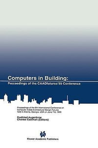 Computers in Building : Proceedings of the Eighth International Conference on Computer Aided Architectural Design Futures Held at Georgia Institute of Technology, Atlanta, Georgia, U S A on June 7-8, 1999 - Godfried Augenbroe