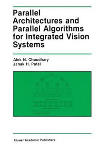 Parallel Architectures and Parallel Algorithms for Integrated Vision Systems : KLUWER INTERNATIONAL SERIES IN ENGINEERING AND COMPUTER SCIENCE - Alok N. Choudary