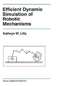 Efficient Dynamic Simulation of Robotic Mechanisms : KLUWER INTERNATIONAL SERIES IN ENGINEERING AND COMPUTER SCIENCE - Kathryn Lilly