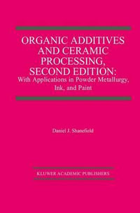 Organic Additives and Ceramic Processing, Second Edition : With Applications in Powder Metallurgy, Ink, and Paint - Daniel J. Shanefield