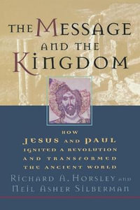 The Message and the Kingdom : How Jesus & Paul Ignited a Revolution & Transformed the Ancient World - Richard A. Horsley