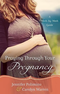 Praying Through Your Pregnancy â" A Weekâ"byâ"Week Guide - Carolyn Warren