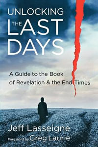 Unlocking the Last Days - A Guide to the Book of Revelation and the End Times - Jeff Lasseigne