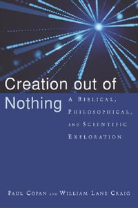 Creation Out of Nothing : A Biblical, Philosophical, and Scientific Exploration : A Biblical, Philosophical, and Scientific Exploration - Paul Copan
