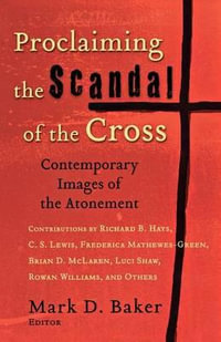 Proclaiming the Scandal of the Cross : Contemporary Images of the Atonement - Mark D. Baker