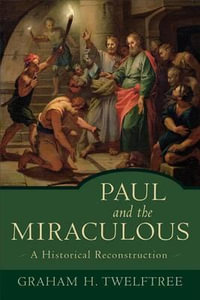 Paul and the Miraculous - A Historical Reconstruction - Graham H. Twelftree