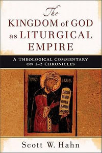 The Kingdom of God as Liturgical Empire - A Theological Commentary on 1-2 Chronicles : A Theological Commentary on 1-2 Chronicles - Scott W. Hahn