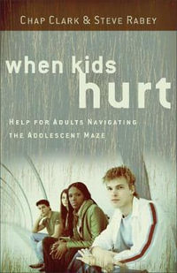 When Kids Hurt - Help for Adults Navigating the Adolescent Maze - Chap Clark