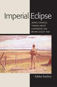 Imperial Eclipse : Japan's Strategic Thinking about Continental Asia before August 1945 - Yukiko Koshiro