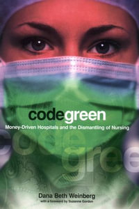 Code Green : Money-Driven Hospitals and the Dismantling of Nursing - Dana Beth Weinberg