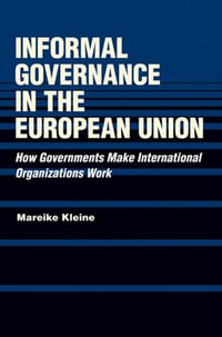 Informal Governance in the European Union : How Governments Make International Organizations Work - Mareike Kleine
