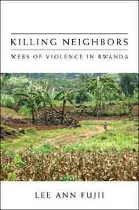 Killing Neighbors : Webs of Violence in Rwanda - Lee Ann Fujii
