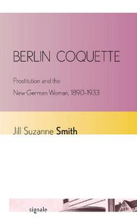Berlin Coquette : Prostitution and the New German Woman, 1890¢"1933 - Jill Suzanne Smith