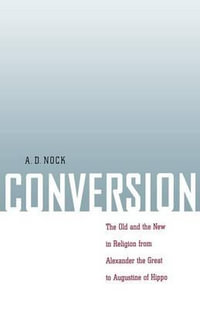 Conversion : The Old and the New in Religion from Alexander the Great to Augustine of Hippo - A. D. Nock