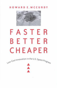 Faster, Better, Cheaper : Low-Cost Innovation in the U.S. Space Program - Howard E. McCurdy