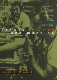 Between Human and Machine : Feedback, Control, and Computing before Cybernetics - David A. Mindell