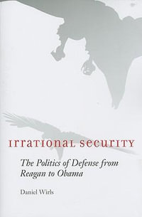 Irrational Security : The Politics of Defense from Reagan to Obama - Daniel Wirls