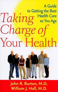 Taking Charge of Your Health : A Guide to Getting the Best Health Care as You Age - John R. Burton