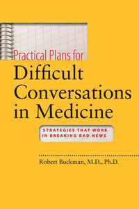 Practical Plans for Difficult Conversations in Medicine : Strategies That Work in Breaking Bad News - Robert Buckman