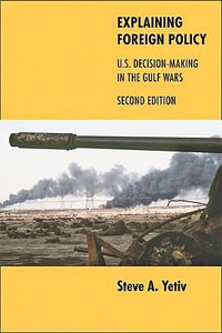 Explaining Foreign Policy : U.S. Decision-Making in the Gulf Wars - Steve A. Yetiv