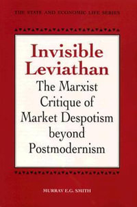Invisible Leviathan : The Marxist Critique of Market Despotism beyond Postmodernism - Murray E.G. Smith