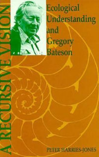 A Recursive Vision : Ecological Understanding and Gregory Bateson - Peter Harries-Jones