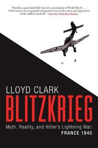 Blitzkrieg : Myth, Reality, and Hitler's Lightning War: France 1940 - Lloyd Clark
